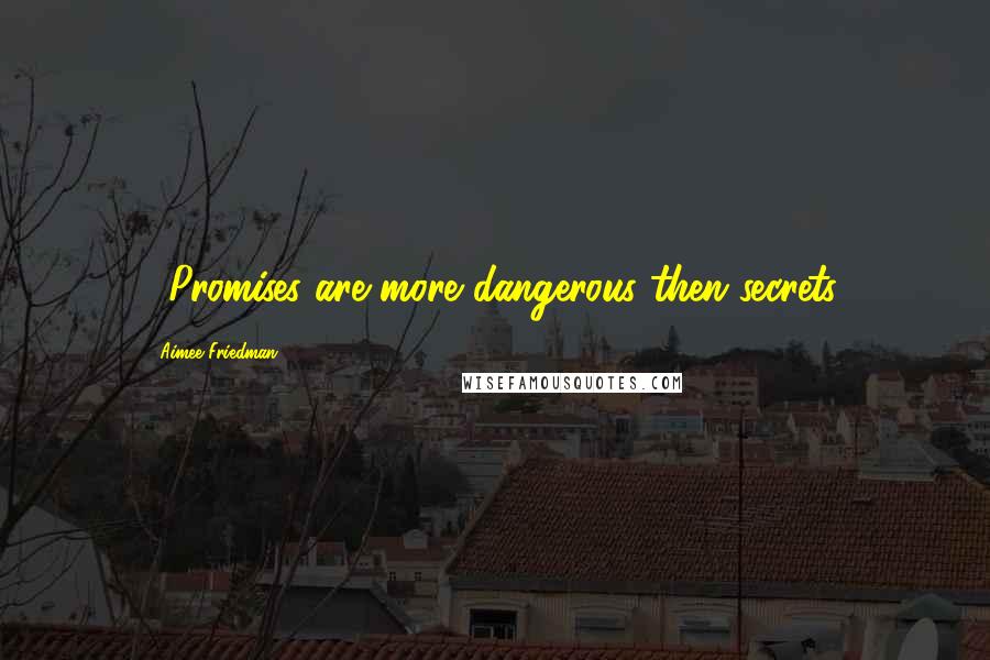 Aimee Friedman Quotes: ...Promises are more dangerous then secrets.