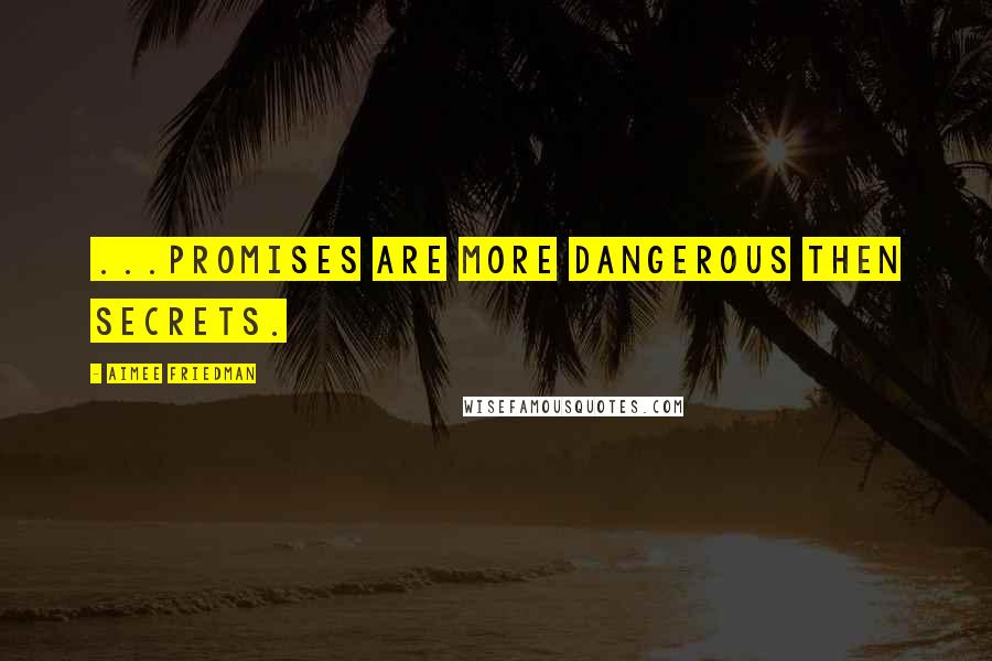 Aimee Friedman Quotes: ...Promises are more dangerous then secrets.