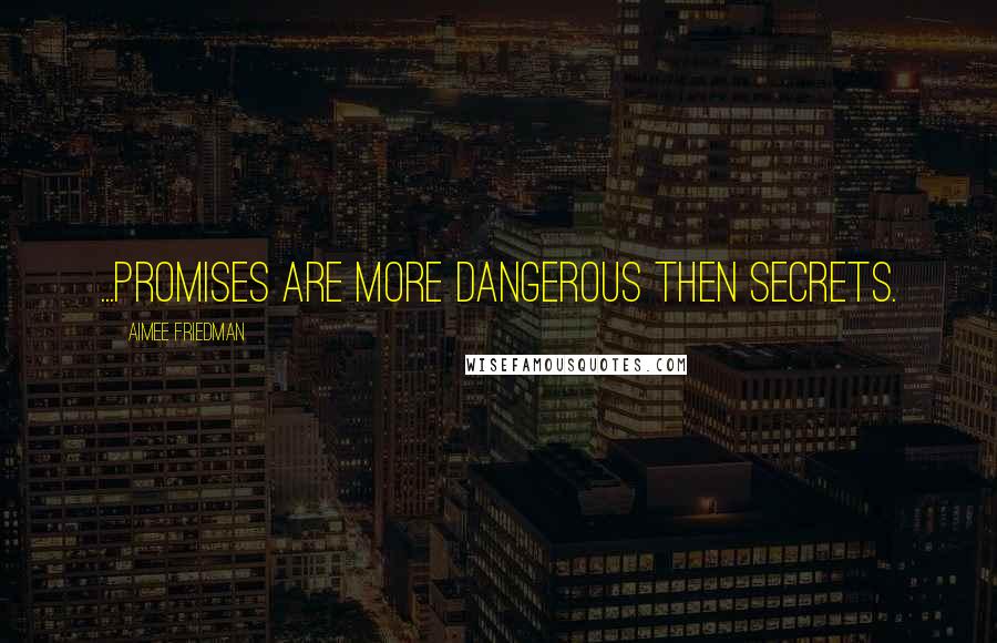 Aimee Friedman Quotes: ...Promises are more dangerous then secrets.