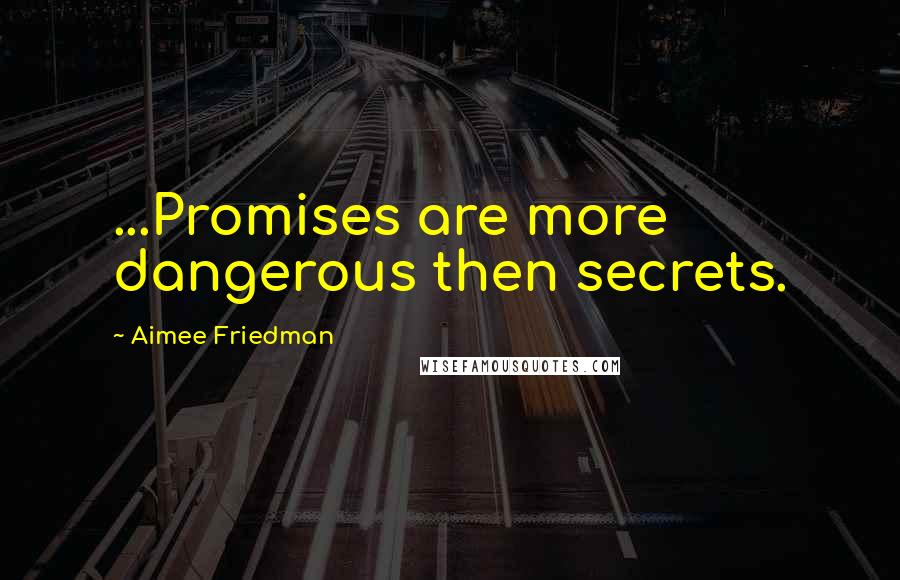 Aimee Friedman Quotes: ...Promises are more dangerous then secrets.