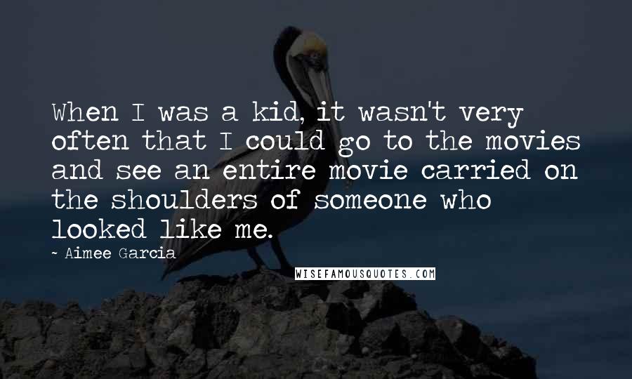 Aimee Garcia Quotes: When I was a kid, it wasn't very often that I could go to the movies and see an entire movie carried on the shoulders of someone who looked like me.