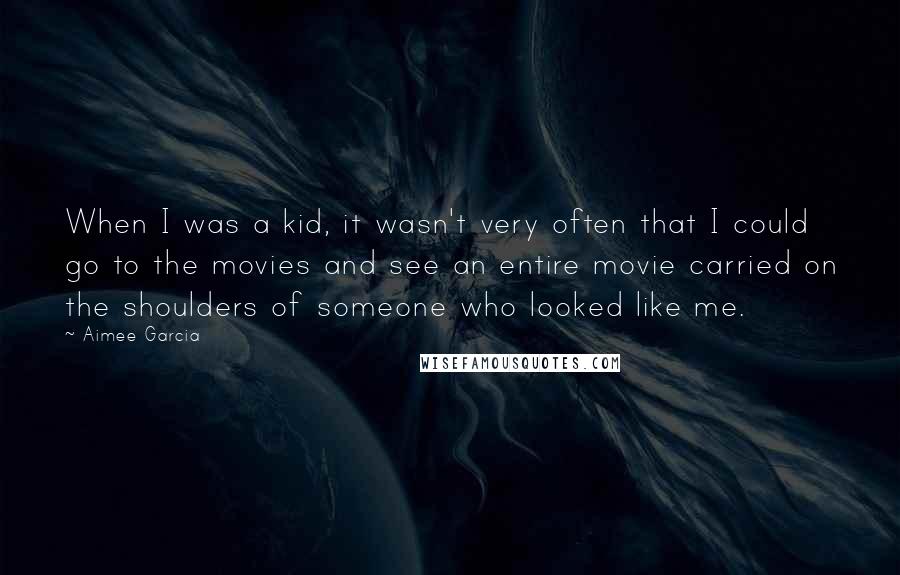 Aimee Garcia Quotes: When I was a kid, it wasn't very often that I could go to the movies and see an entire movie carried on the shoulders of someone who looked like me.