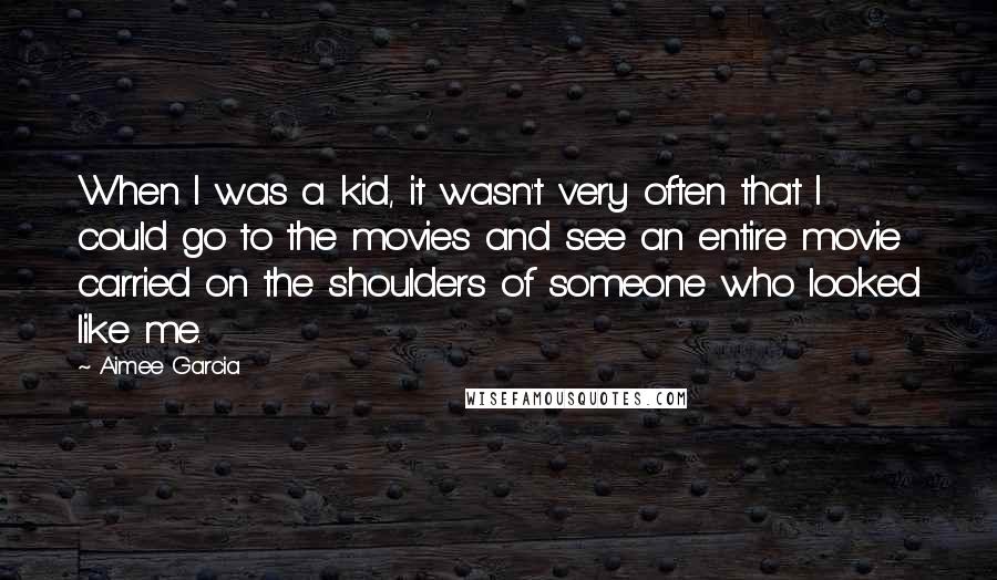 Aimee Garcia Quotes: When I was a kid, it wasn't very often that I could go to the movies and see an entire movie carried on the shoulders of someone who looked like me.