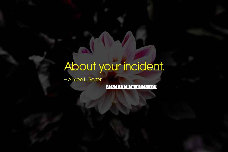 Aimee L. Salter Quotes: About your incident.