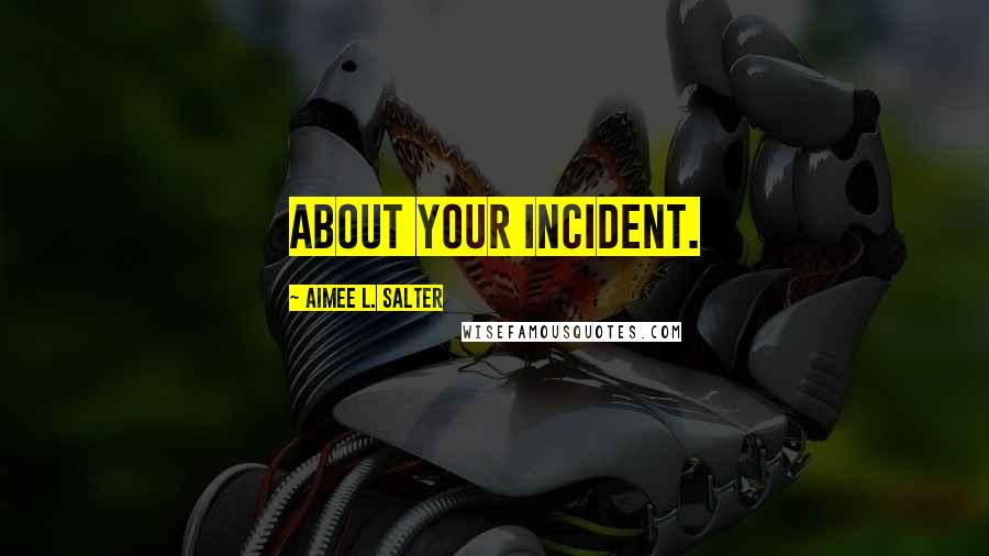 Aimee L. Salter Quotes: About your incident.