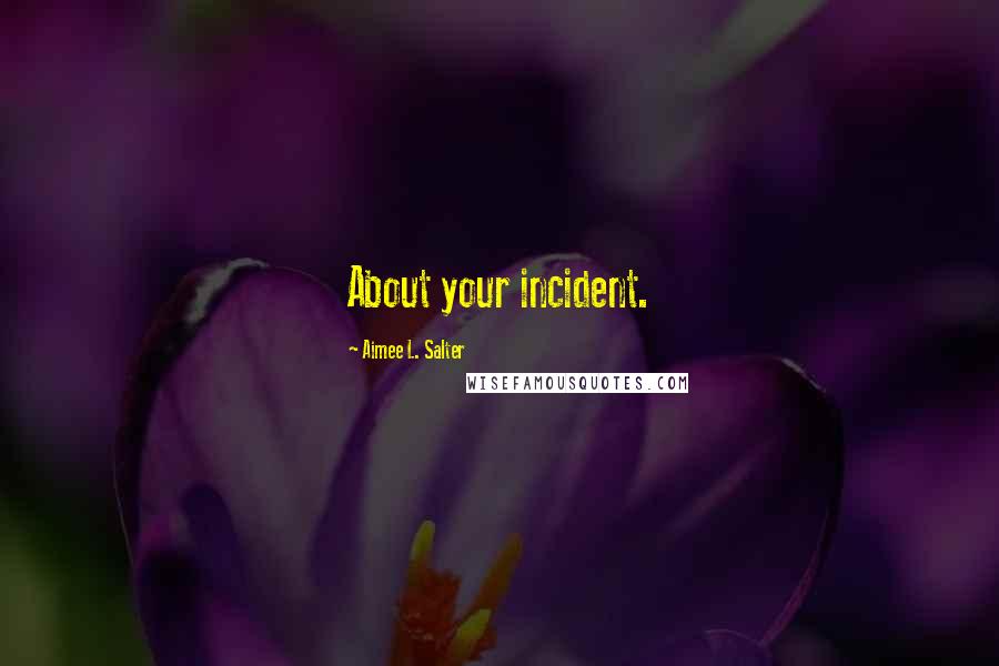 Aimee L. Salter Quotes: About your incident.