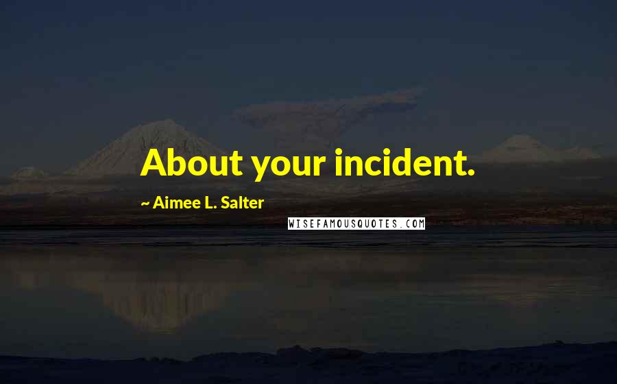 Aimee L. Salter Quotes: About your incident.