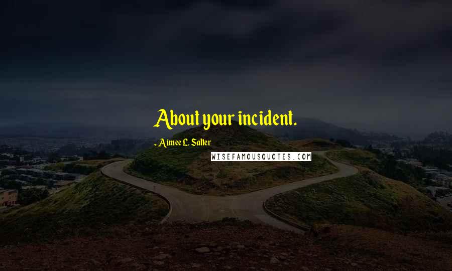 Aimee L. Salter Quotes: About your incident.