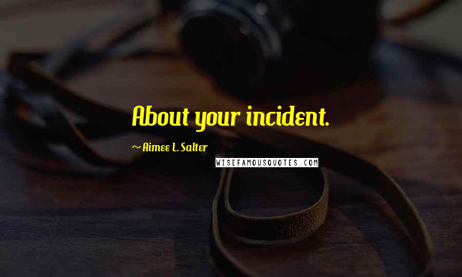 Aimee L. Salter Quotes: About your incident.