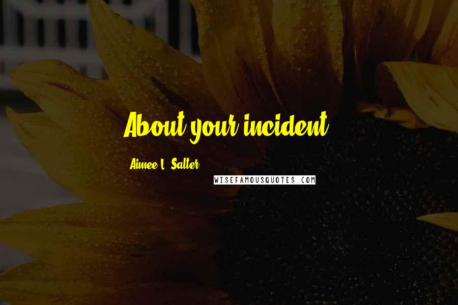 Aimee L. Salter Quotes: About your incident.