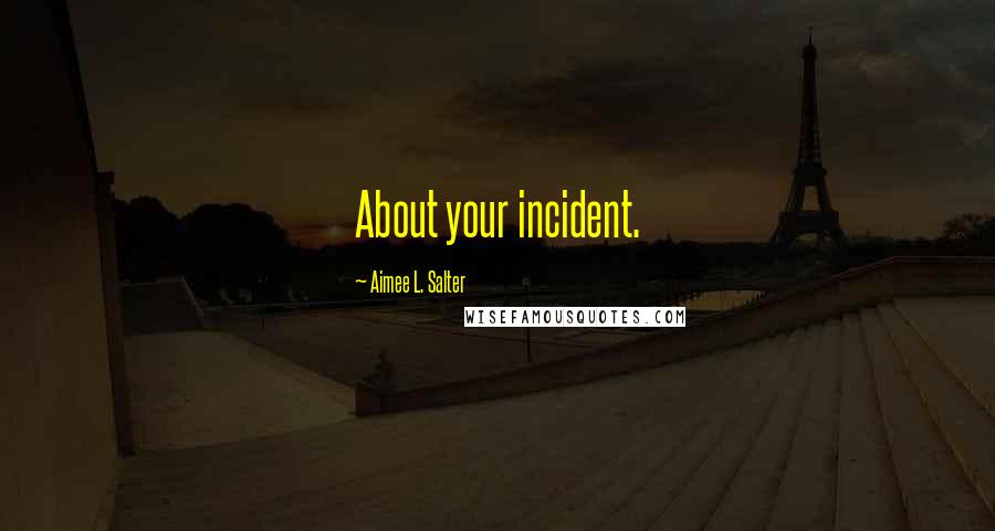 Aimee L. Salter Quotes: About your incident.