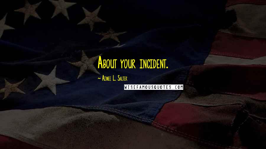 Aimee L. Salter Quotes: About your incident.