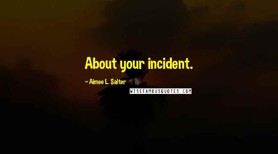 Aimee L. Salter Quotes: About your incident.