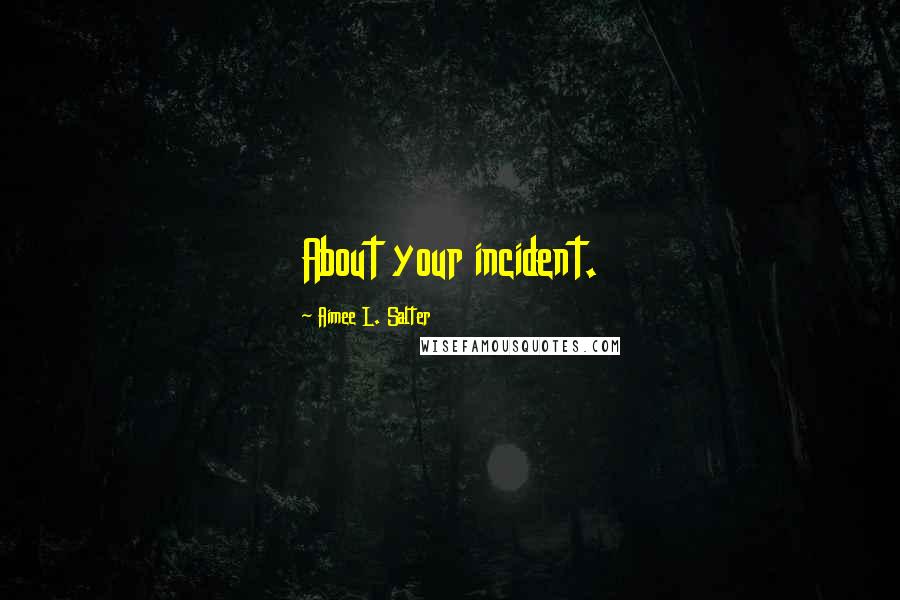 Aimee L. Salter Quotes: About your incident.