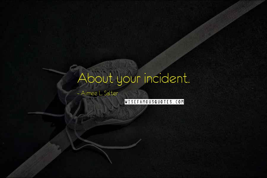 Aimee L. Salter Quotes: About your incident.