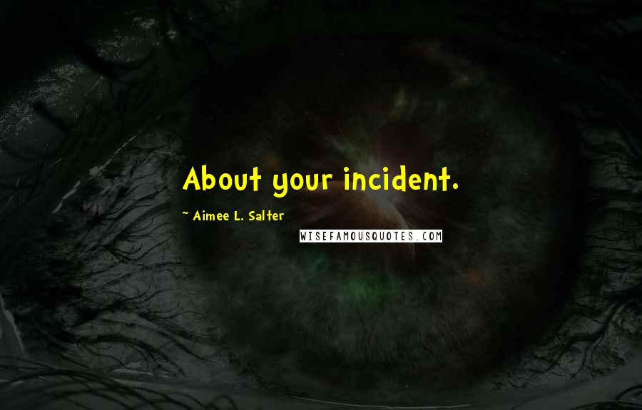 Aimee L. Salter Quotes: About your incident.