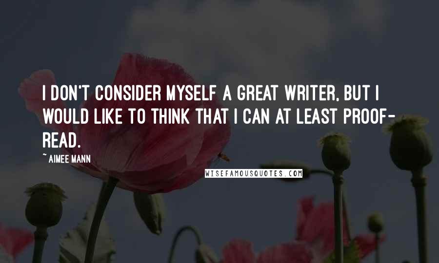 Aimee Mann Quotes: I don't consider myself a great writer, but I would like to think that I can at least proof- read.