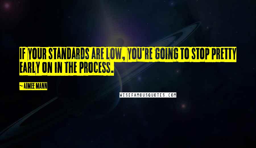Aimee Mann Quotes: If your standards are low, you're going to stop pretty early on in the process.