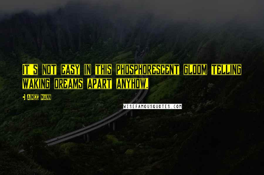 Aimee Mann Quotes: It's not easy in this phosphorescent gloom telling waking dreams apart anyhow.