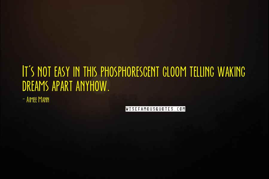 Aimee Mann Quotes: It's not easy in this phosphorescent gloom telling waking dreams apart anyhow.