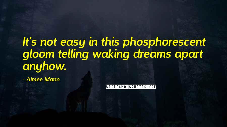 Aimee Mann Quotes: It's not easy in this phosphorescent gloom telling waking dreams apart anyhow.