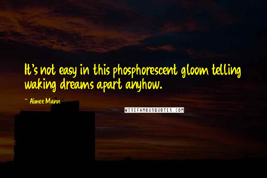 Aimee Mann Quotes: It's not easy in this phosphorescent gloom telling waking dreams apart anyhow.