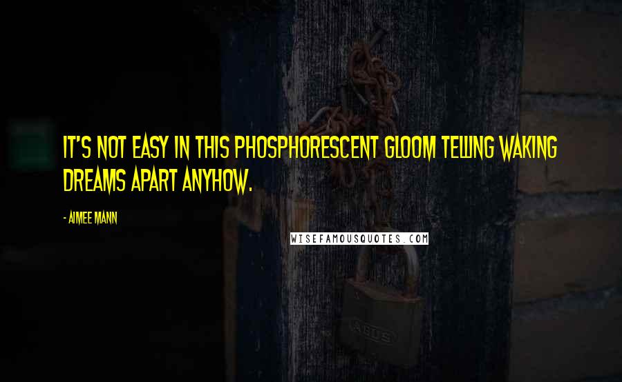 Aimee Mann Quotes: It's not easy in this phosphorescent gloom telling waking dreams apart anyhow.