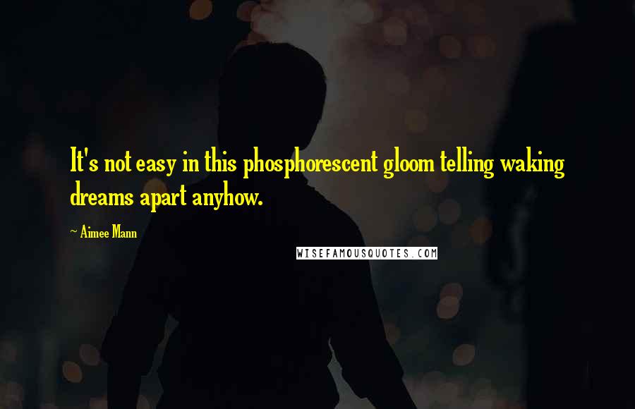 Aimee Mann Quotes: It's not easy in this phosphorescent gloom telling waking dreams apart anyhow.