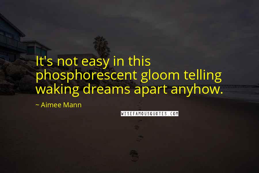 Aimee Mann Quotes: It's not easy in this phosphorescent gloom telling waking dreams apart anyhow.