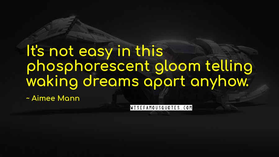 Aimee Mann Quotes: It's not easy in this phosphorescent gloom telling waking dreams apart anyhow.