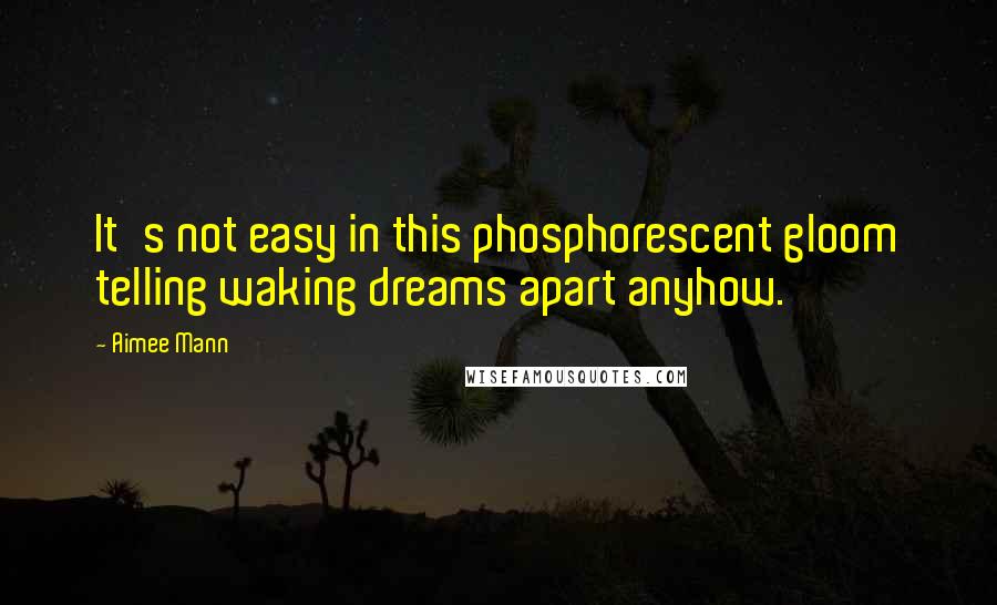 Aimee Mann Quotes: It's not easy in this phosphorescent gloom telling waking dreams apart anyhow.