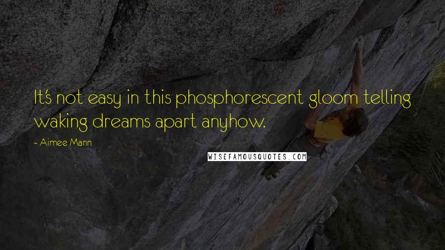 Aimee Mann Quotes: It's not easy in this phosphorescent gloom telling waking dreams apart anyhow.