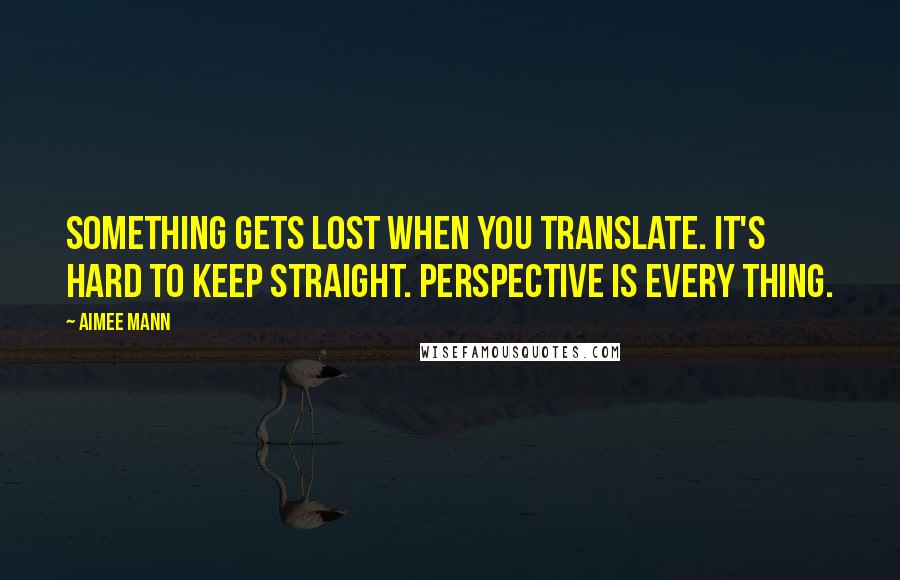 Aimee Mann Quotes: Something gets lost when you translate. It's hard to keep straight. Perspective is every thing.