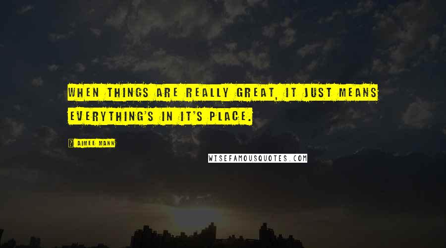 Aimee Mann Quotes: When things are really great, it just means everything's in it's place.