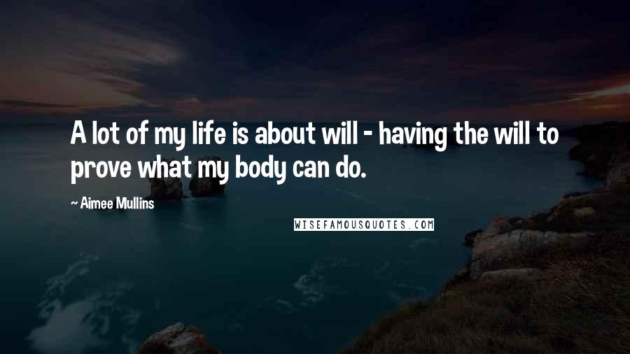 Aimee Mullins Quotes: A lot of my life is about will - having the will to prove what my body can do.