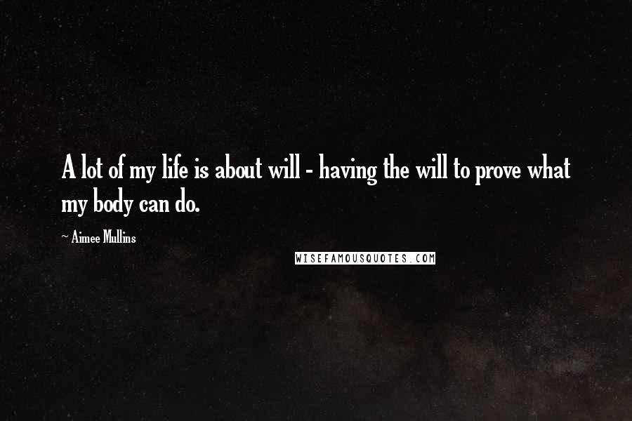 Aimee Mullins Quotes: A lot of my life is about will - having the will to prove what my body can do.