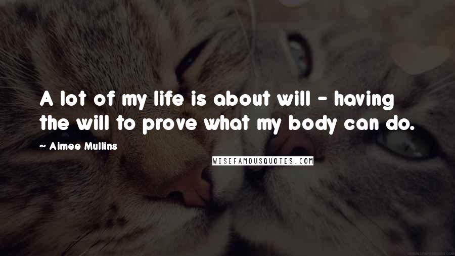 Aimee Mullins Quotes: A lot of my life is about will - having the will to prove what my body can do.