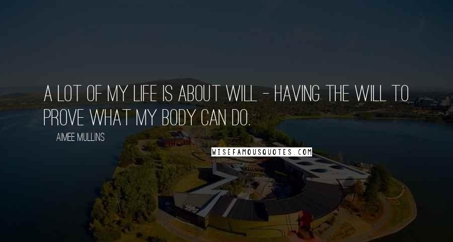 Aimee Mullins Quotes: A lot of my life is about will - having the will to prove what my body can do.