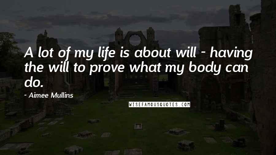 Aimee Mullins Quotes: A lot of my life is about will - having the will to prove what my body can do.