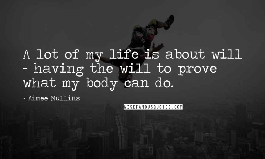 Aimee Mullins Quotes: A lot of my life is about will - having the will to prove what my body can do.