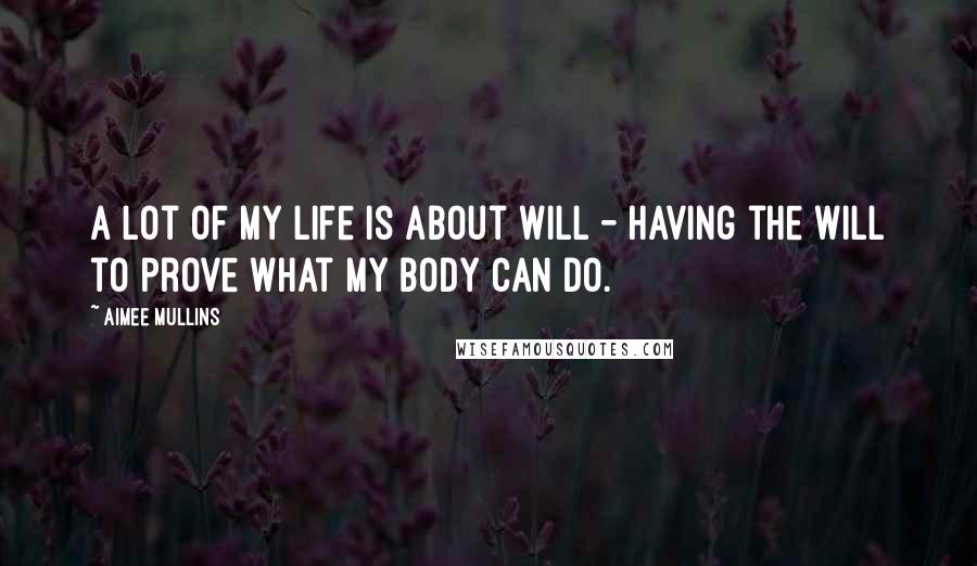 Aimee Mullins Quotes: A lot of my life is about will - having the will to prove what my body can do.
