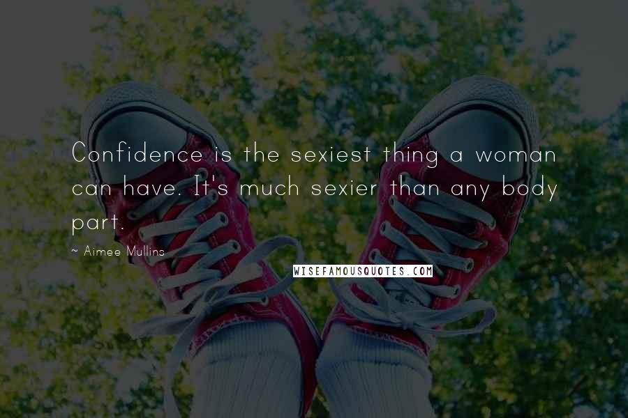 Aimee Mullins Quotes: Confidence is the sexiest thing a woman can have. It's much sexier than any body part.