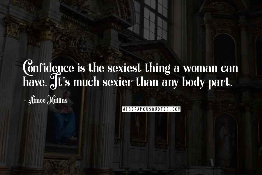Aimee Mullins Quotes: Confidence is the sexiest thing a woman can have. It's much sexier than any body part.