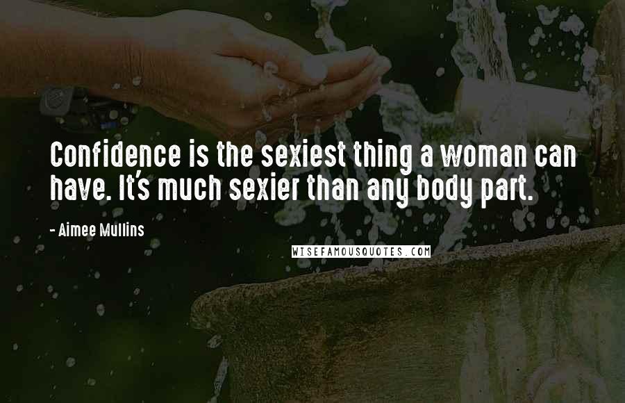 Aimee Mullins Quotes: Confidence is the sexiest thing a woman can have. It's much sexier than any body part.