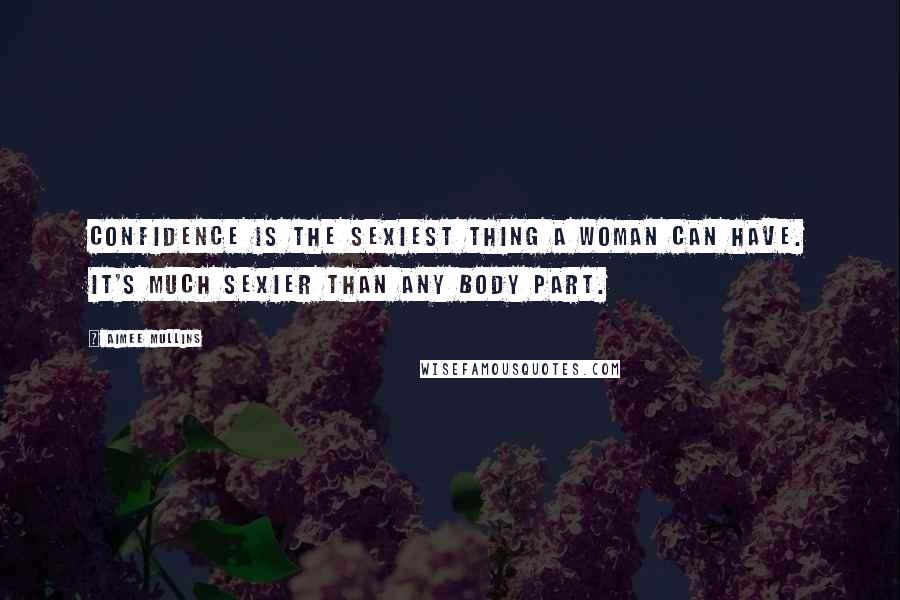Aimee Mullins Quotes: Confidence is the sexiest thing a woman can have. It's much sexier than any body part.