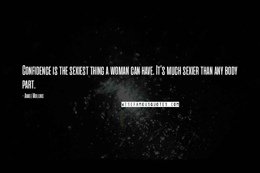 Aimee Mullins Quotes: Confidence is the sexiest thing a woman can have. It's much sexier than any body part.