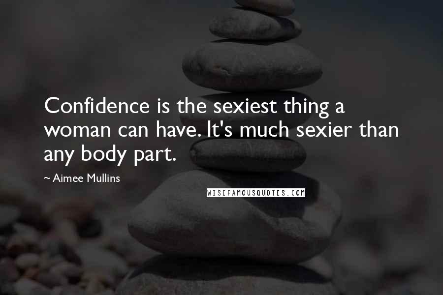 Aimee Mullins Quotes: Confidence is the sexiest thing a woman can have. It's much sexier than any body part.