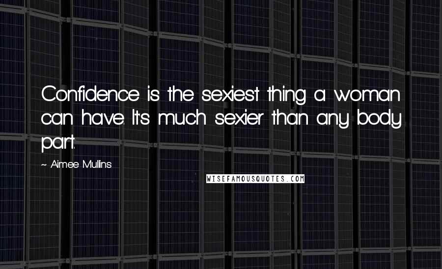 Aimee Mullins Quotes: Confidence is the sexiest thing a woman can have. It's much sexier than any body part.