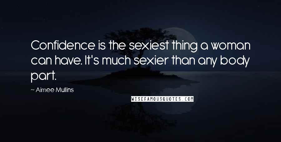 Aimee Mullins Quotes: Confidence is the sexiest thing a woman can have. It's much sexier than any body part.