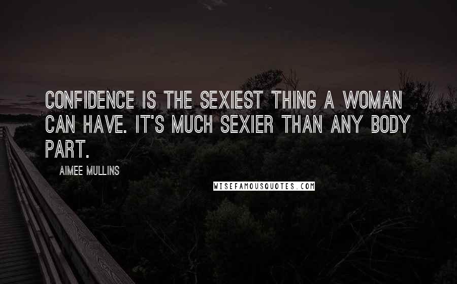 Aimee Mullins Quotes: Confidence is the sexiest thing a woman can have. It's much sexier than any body part.